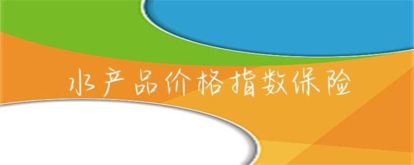 水產(chǎn)品價(jià)格指數(shù)保險(xiǎn)